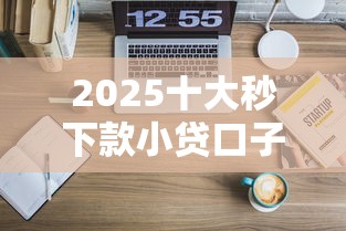 2025十大秒下款小贷口子推荐