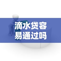 滴水贷容易通过吗审核快不快