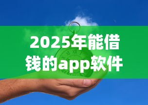 2025年能借钱的app软件推荐