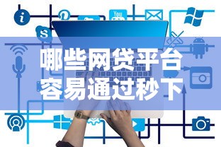 哪些网贷平台容易通过秒下款