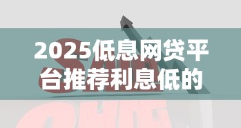 2025低息网贷平台推荐利息低的大口子
