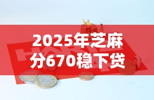 2025年芝麻分670稳下贷款口子