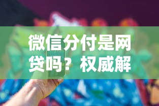 微信分付是网贷吗？权威解答来了