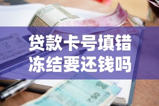 贷款卡号填错冻结要还钱吗 贷款卡号填错冻结要还钱吗