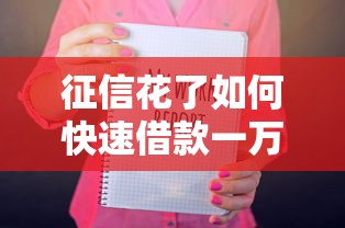 征信花了如何快速借款一万元 征信花了如何快速借款一万元