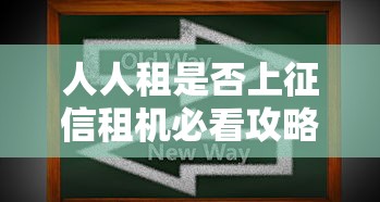 人人租是否上征信租机必看攻略 人人租是否上征信租机必看攻略