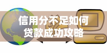 信用分不足如何贷款成功攻略 信用分不足如何贷款成功攻略