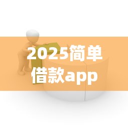 2025简单借款app下款成功率解析