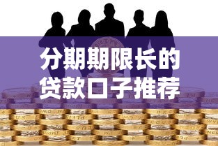 分期期限长的贷款口子推荐 分期期限长的贷款口子推荐