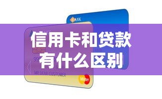 信用卡和贷款有什么区别 信用卡和贷款有什么区别