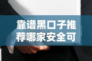 靠谱黑口子推荐哪家安全可靠 靠谱黑口子推荐哪家安全可靠