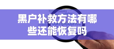 黑户补救方法有哪些还能恢复吗