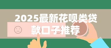 2025最新花呗类贷款口子推荐 2025最新花呗类贷款口子推荐