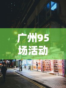 广州95场活动地点全攻略