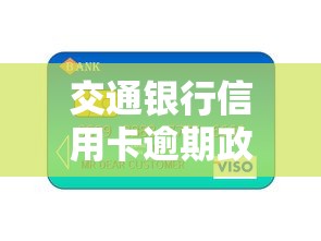 交通银行信用卡逾期政策最新解读 交通银行信用卡逾期政策最新解读
