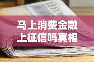 马上消费金融上征信吗真相解析