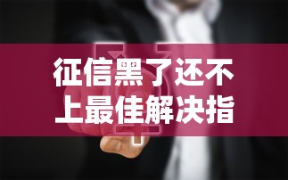 征信黑了还不上最佳解决指南