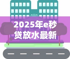 2025年e秒贷放水最新政策解读