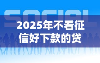 2025年不看征信好下款的贷款平台