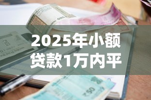 2025年小额贷款1万内平台推荐 2025年小额贷款1万内平台推荐