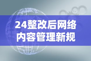 24整改后网络内容管理新规解析