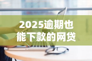 2025逾期也能下款的网贷平台