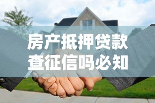房产抵押贷款查征信吗必知要点 房产抵押贷款查征信吗必知要点