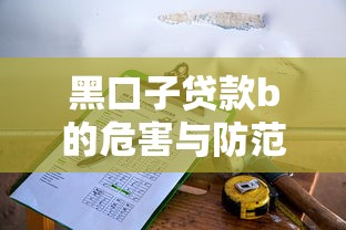 黑口子贷款b的危害与防范指南 黑口子贷款b的危害与防范指南
