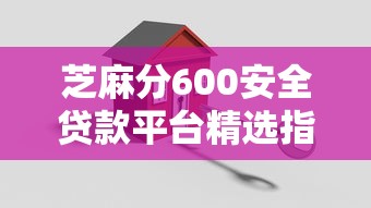 芝麻分600安全贷款平台精选指南