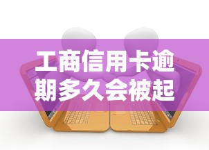 工商信用卡逾期多久会被起诉