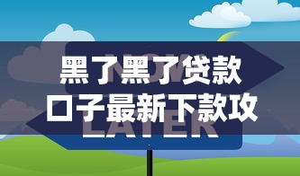黑了黑了贷款口子最新下款攻略