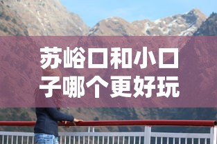 苏峪口和小口子哪个更好玩