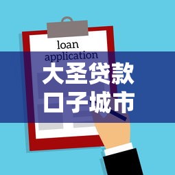 大圣贷款口子城市申请攻略 大圣贷款口子城市申请攻略