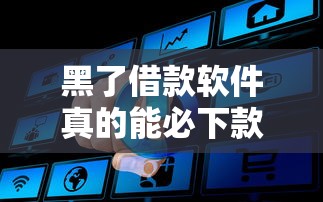 黑了借款软件真的能必下款吗