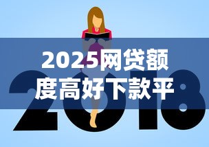2025网贷额度高好下款平台推荐