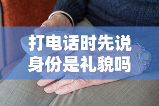 打电话时先说身份是礼貌吗