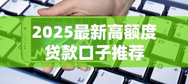 2025最新高额度贷款口子推荐 2025最新高额度贷款口子推荐