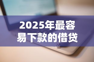 2025年最容易下款的借贷平台推荐