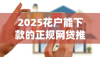 2025花户能下款的正规网贷推荐