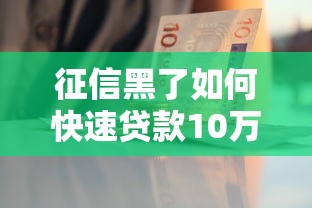征信黑了如何快速贷款10万元