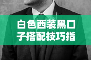 白色西装黑口子搭配技巧指南