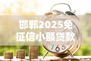 邯郸2025免征信小额贷款平台推荐