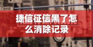 捷信征信黑了怎么消除记录