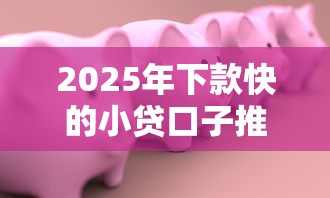 2025年下款快的小贷口子推荐