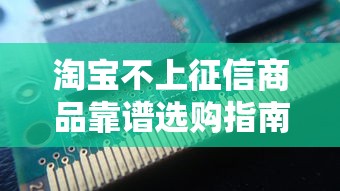 淘宝不上征信商品靠谱选购指南