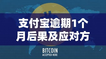 支付宝逾期1个月后果及应对方法
