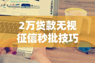2万贷款无视征信秒批技巧