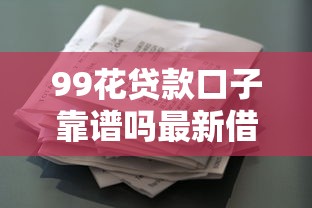 99花贷款口子靠谱吗最新借款攻略
