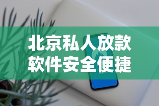 北京私人放款软件安全便捷快速到账 北京私人放款软件安全便捷快速到账