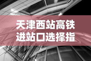 天津西站高铁进站口选择指南